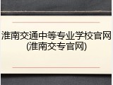 淮南交通中等专业学校官网(淮南交专官网)
