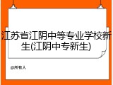 江苏省江阴中等专业学校新生(江阴中专新生)