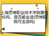 上海思博职业技术学院要住校吗，是否能走读(思博职院可走读吗)