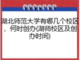 湖北师范大学有哪几个校区，何时创办(湖师校区及创办时间)