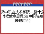 汉中职业技术学院一般什么时候放寒暑假(汉中职院寒暑假时间)