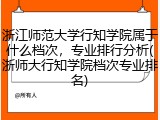 浙江师范大学行知学院属于什么档次，专业排行分析(浙师大行知学院档次专业排名)
