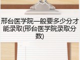 邢台医学院一般要多少分才能录取(邢台医学院录取分数)