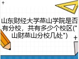 山东财经大学燕山学院是否有分校，共有多少个校区("山财燕山分校几处")