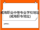 威海职业中等专业学校地址(威海职专地址)