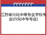 江苏省兴化中等专业学校专业(兴化中专专业)