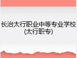 长治太行职业中等专业学校(太行职专)