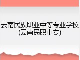 云南民族职业中等专业学校(云南民职中专)