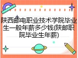 陕西邮电职业技术学院毕业生一般年薪多少钱(陕邮职院毕业生年薪)