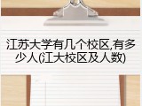 江苏大学有几个校区,有多少人(江大校区及人数)