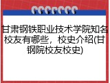 甘肃钢铁职业技术学院知名校友有哪些，校史介绍(甘钢院校友校史)
