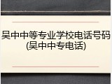 吴中中等专业学校电话号码(吴中中专电话)
