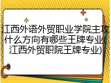 江西外语外贸职业学院主攻什么方向有哪些王牌专业(江西外贸职院王牌专业)