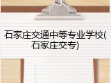 石家庄交通中等专业学校(石家庄交专)