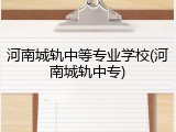 河南城轨中等专业学校(河南城轨中专)