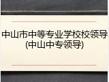 中山市中等专业学校校领导(中山中专领导)