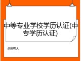 中等专业学校学历认证(中专学历认证)