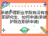 承德护理职业学院有没有在职研究生，如何申请(承德护院在职研申请)