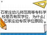 石家庄幼儿师范高等专科学校是否有双学位，为什么(石家庄幼专双学位原因)