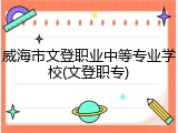 威海市文登职业中等专业学校(文登职专)
