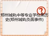 郑州城轨中等专业学校黑历史(郑州城轨负面事件)