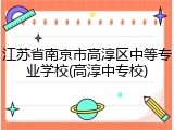 江苏省南京市高淳区中等专业学校(高淳中专校)