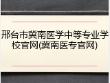 邢台市冀南医学中等专业学校官网(冀南医专官网)
