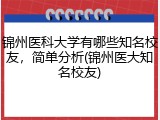 锦州医科大学有哪些知名校友，简单分析(锦州医大知名校友)