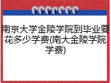 南京大学金陵学院到毕业要花多少学费(南大金陵学院学费)