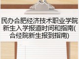 民办合肥经济技术职业学院新生入学报道时间和指南(合经院新生报到指南)