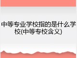 中等专业学校指的是什么学校(中等专校含义)
