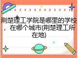 荆楚理工学院是哪里的学校，在哪个城市(荆楚理工所在地)