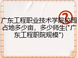 广东工程职业技术学院校园占地多少亩，多少师生("广东工程职院规模")