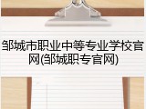 邹城市职业中等专业学校官网(邹城职专官网)