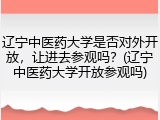 辽宁中医药大学是否对外开放，让进去参观吗？(辽宁中医药大学开放参观吗)