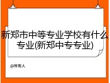 新郑市中等专业学校有什么专业(新郑中专专业)