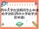 西华大学在读期间怎么申请助学贷款(西华大学助学贷款申请)