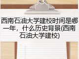 西南石油大学建校时间是哪一年，什么历史背景(西南石油大学建校)