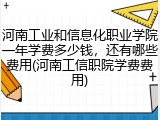 河南工业和信息化职业学院一年学费多少钱，还有哪些费用(河南工信职院学费费用)