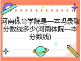 河南体育学院是一本吗录取分数线多少(河南体院一本分数线)