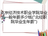 北京经济技术职业学院毕业生一般年薪多少钱("北经职院毕业生年薪")