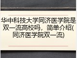 华中科技大学同济医学院是双一流高校吗，简单介绍(同济医学院双一流)