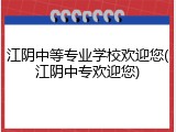 江阴中等专业学校欢迎您(江阴中专欢迎您)