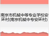南京市机械中等专业学校安环村(南京机械中专安环村)