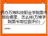 民办万博科技职业学院图书馆在哪里，怎么样(万博学院图书馆位置评价)