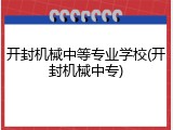 开封机械中等专业学校(开封机械中专)