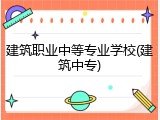建筑职业中等专业学校(建筑中专)