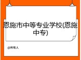 恩施市中等专业学校(恩施中专)