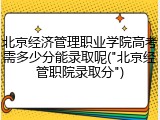 北京经济管理职业学院高考需多少分能录取呢("北京经管职院录取分")