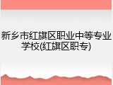 新乡市红旗区职业中等专业学校(红旗区职专)